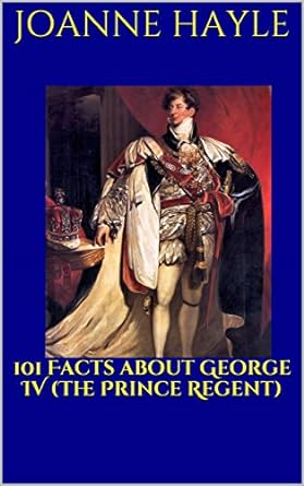 Joanne Hayle - 101 Facts About George IV (The Prince Regent) book cover.